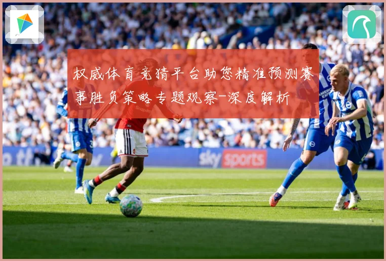 权威体育竞猜平台助您精准预测赛事胜负策略专题观察-深度解析
