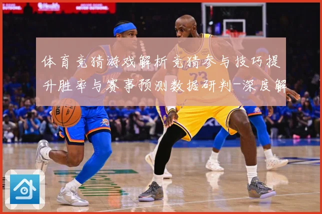 体育竞猜游戏解析竞猜参与技巧提升胜率与赛事预测数据研判-深度解析