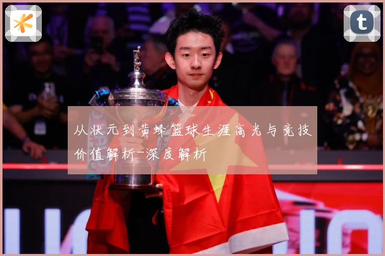 从状元到黄蜂篮球生涯高光与竞技价值解析-深度解析
