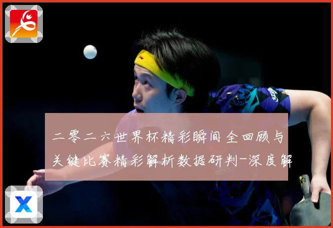 二零二六世界杯精彩瞬间全回顾与关键比赛精彩解析数据研判-深度解析