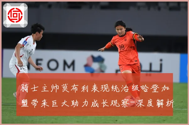 骑士主帅莫布利表现统治级哈登加盟带来巨大助力成长观察-深度解析