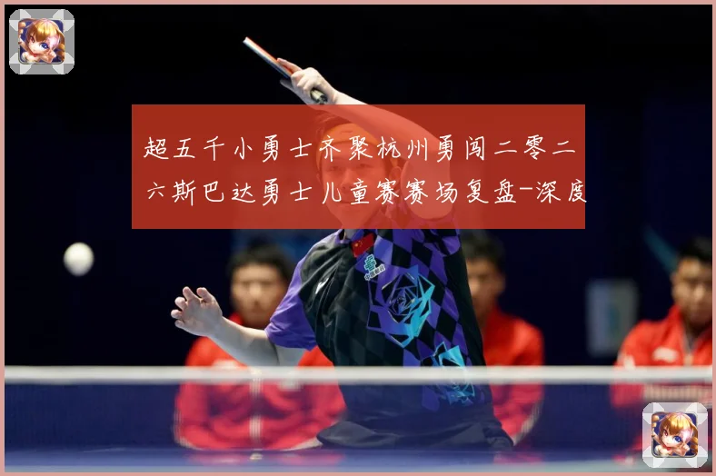 超五千小勇士齐聚杭州勇闯二零二六斯巴达勇士儿童赛赛场复盘-深度解析