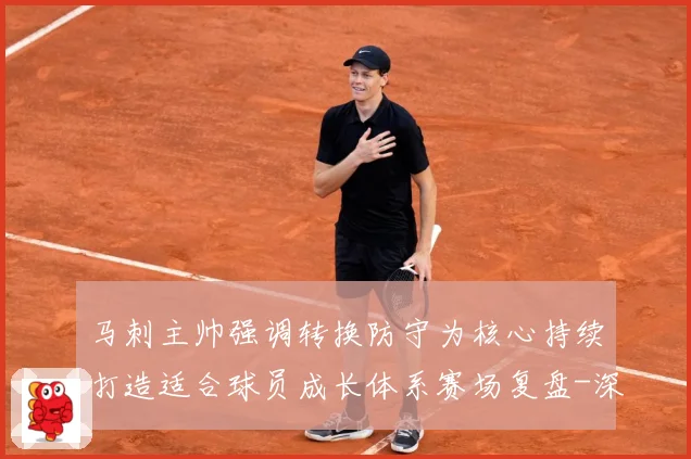 马刺主帅强调转换防守为核心持续打造适合球员成长体系赛场复盘-深度解析
