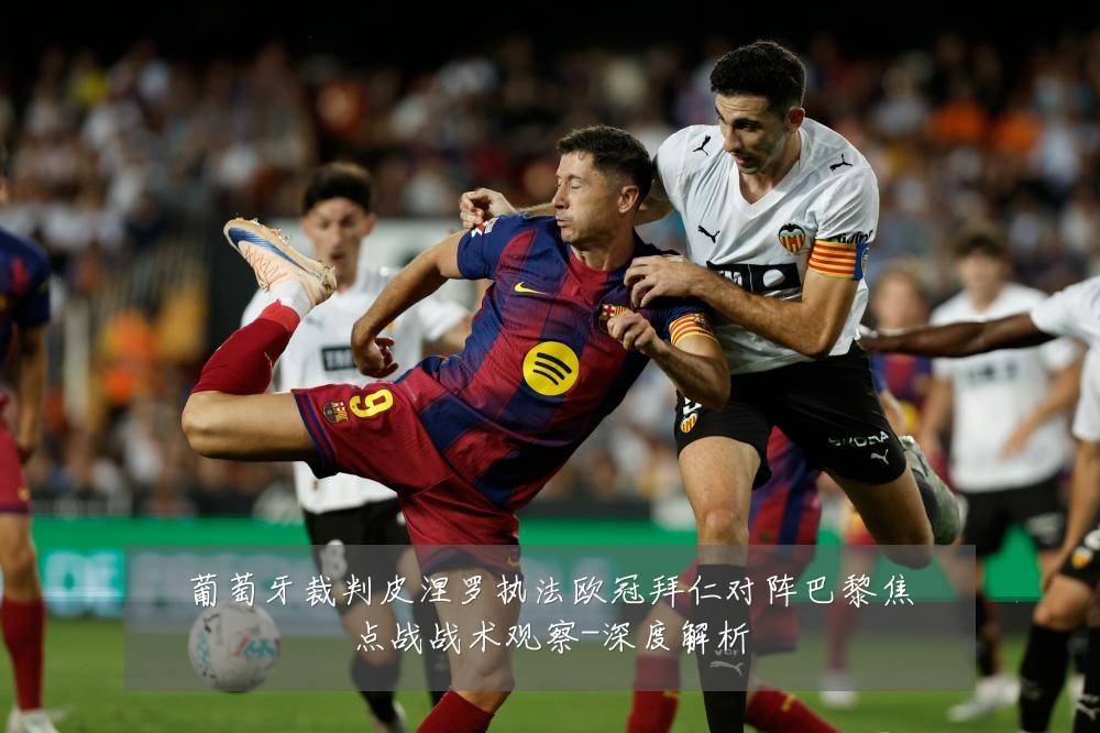 葡萄牙裁判皮涅罗执法欧冠拜仁对阵巴黎焦点战战术观察-深度解析