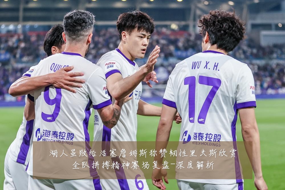 湖人虽败给活塞詹姆斯称赞韧性里夫斯欣赏全队拼搏精神赛场复盘-深度解析
