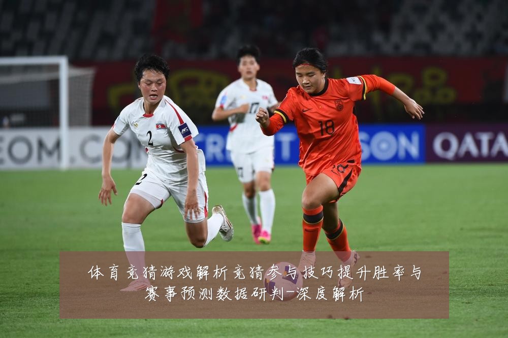 体育竞猜游戏解析竞猜参与技巧提升胜率与赛事预测数据研判-深度解析