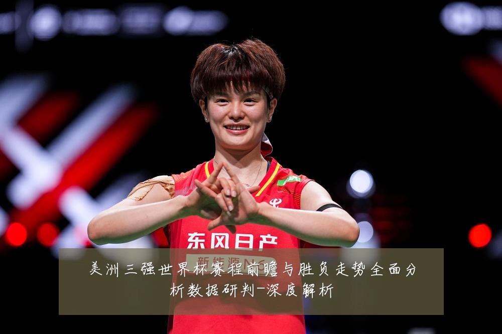 美洲三强世界杯赛程前瞻与胜负走势全面分析数据研判-深度解析